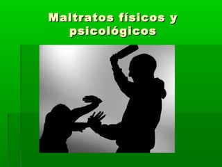 Maltratos físicos yMaltratos físicos y
psicológicospsicológicos
 