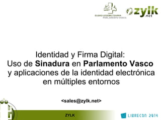 Identidad y Firma Digital: 
Uso de Sinadura en Parlamento Vasco 
y aplicaciones de la identidad electrónica 
en múltiples entornos 
<sales@zylk.net> 
ZYLK 
 