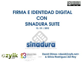 FIRMA E IDENTIDAD DIGITAL 
          CON 
     SINADURA SUITE
         13 / 01 / 2012




               David Olmos <david@zylk.net>
                 & Silvia Rodriguez del Rey
 