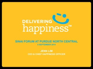 SINAI FORUM AT PURDUE NORTH CENTRAL 
8 SEPTEMBER 2014 
JENN LIM 
CEO & CHIEF HAPPINESS OFFICER 
 