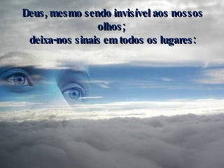 Deus, mesmo sendo invisível aos nossos olhos;  deixa-nos sinais em todos os lugares: 