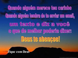 Quando alguém merece teu carinho Quando alguém lembra de te enviar um email, um texto e diz a você o que de melhor poderia dizer: Deus te abençoe! Fique com Deus Formatação: jeanpierrels@hotmail.com  