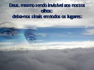 Deus, mesmo sendo invisível aos nossos olhos;  deixa-nos sinais em todos os lugares: 