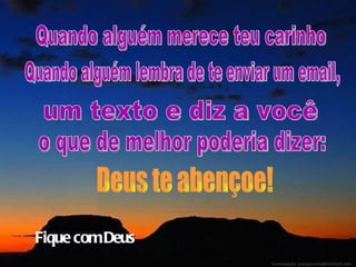 Quando alguém merece teu carinho Quando alguém lembra de te enviar um email, um texto e diz a você o que de melhor poderia dizer: Deus te abençoe! Fique com Deus Formatação: jeanpierrels@hotmail.com  