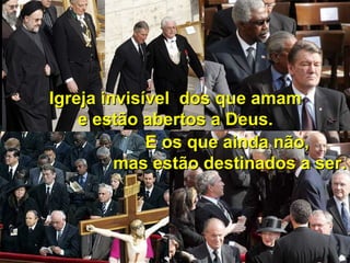 Igreja invisível dos que amamIgreja invisível dos que amam
e estão abertos a Deus.e estão abertos a Deus.
E os que ainda não,E os que ainda não,
mas estão destinados a ser.mas estão destinados a ser.
 