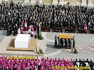 Ao outro lado...Ao outro lado...
..... a Igreja hierárquica... a Igreja hierárquica
 