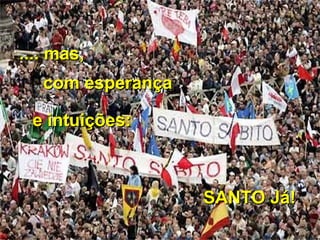 .... mas,.... mas,
com esperançacom esperança
e intuições:e intuições:
SANTO Já!SANTO Já!
 