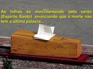 As folhas se movimentando pelo ventoAs folhas se movimentando pelo vento
(Espírito Santo) anunciando que a morte não(Espírito Santo) anunciando que a morte não
tem a última palavra...tem a última palavra...
 