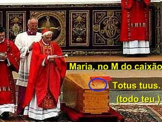Maria, no M do caixãoMaria, no M do caixão
Totus tuus.Totus tuus.
(todo teu )(todo teu )
 