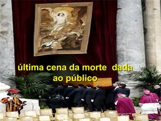 última cena da morte dadaúltima cena da morte dada
ao públicoao público
 