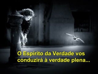 O Espírito da Verdade vosO Espírito da Verdade vos
conduzirá à verdade plena...conduzirá à verdade plena...
 