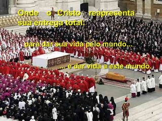 Onde o Cristo reapresentaOnde o Cristo reapresenta
sua entrega total:sua entrega total:
... e dar vida a este mundo.... e dar vida a este mundo.
para dar sua vida pelo mundo...para dar sua vida pelo mundo...
 