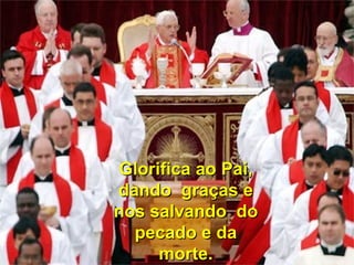 Glorifica ao Pai,Glorifica ao Pai,
dando graças edando graças e
nos salvando donos salvando do
pecado e dapecado e da
morte.morte.
 