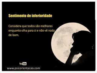 www.psicorientacao.com
Sentimento de inferioridade
Considera que todos são melhores
enquanto olha para si e não vê nada
de bom.
 