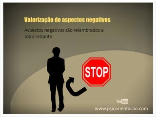 www.psicorientacao.com
Valorização de aspectos negativos
Aspectos negativos são relembrados a
todo instante.
 