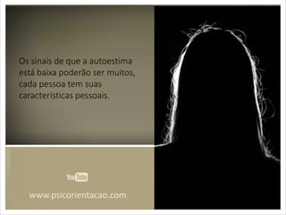 www.psicorientacao.com
Os sinais de que a autoestima
está baixa poderão ser muitos,
cada pessoa tem suas
características pessoais.
 