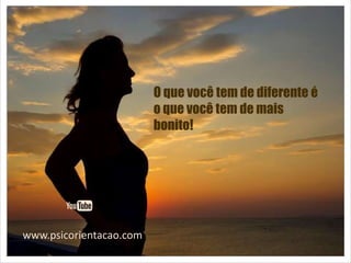 www.psicorientacao.com
O que você tem de diferente é
o que você tem de mais
bonito!
 