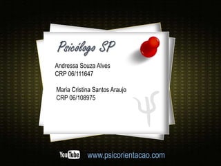 Andressa Souza Alves
CRP 06/111647
Maria Cristina Santos Araujo
CRP 06/108975
www.psicorientacao.com
Psicólogo SP
 