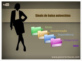 www.psicorientacao.com
Sinais de baixa autoestima
...
Medo
Desvalorização
Dependência
Insegurança
 