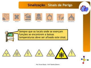 Sempre que os locais onde se exerçam funções se encontrem a baixas temperaturas deve ser afixado este sinal.   Sinalização  – Sinais de Perigo Prof. Bruno Bastos – Profª Daniela Oliveira 