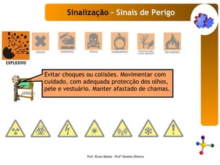 Evitar choques ou colisões. Movimentar com cuidado, com adequada protecção dos olhos, pele e vestuário. Manter afastado de chamas.  Sinalização  – Sinais de Perigo Prof. Bruno Bastos – Profª Daniela Oliveira 