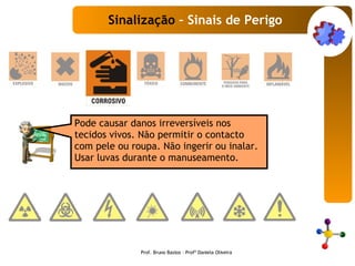 Pode causar danos irreversíveis nos tecidos vivos. Não permitir o contacto com pele ou roupa. Não ingerir ou inalar. Usar luvas durante o manuseamento.   Sinalização  – Sinais de Perigo Prof. Bruno Bastos – Profª Daniela Oliveira 