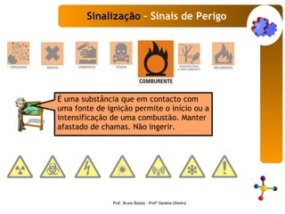 É uma substância que em contacto com uma fonte de ignição permite o início ou a intensificação de uma combustão. Manter afastado de chamas. Não ingerir.   Sinalização  – Sinais de Perigo Prof. Bruno Bastos – Profª Daniela Oliveira 