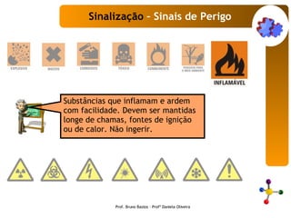 Substâncias que inflamam e ardem com facilidade. Devem ser mantidas longe de chamas, fontes de ignição ou de calor. Não ingerir.   Sinalização  – Sinais de Perigo Prof. Bruno Bastos – Profª Daniela Oliveira 
