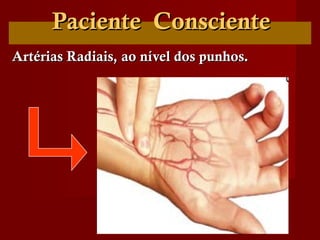 Paciente ConscientePaciente Consciente
Artérias Radiais, ao nível dos punhos.Artérias Radiais, ao nível dos punhos.
 