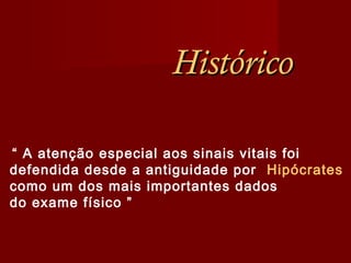HistóricoHistórico
“ A atenção especial aos sinais vitais foi
defendida desde a antiguidade por Hipócrates
como um dos mais importantes dados
do exame físico ”
 