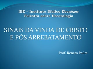 SINAIS DA VINDA DE CRISTO
E PÓS ARREBATAMENTO
Prof. Renato Paúra
 