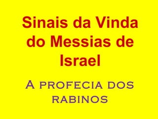Sinais da Vinda
do Messias de
Israel
A profecia dos
rabinos
 