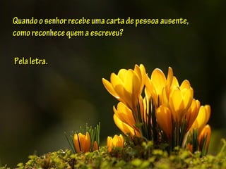 Quandoosenhorrecebeumacartadepessoaausente,Quandoosenhorrecebeumacartadepessoaausente,
comoreconhecequemaescreveu?comoreconhecequemaescreveu?
Pelaletra.Pelaletra.
 