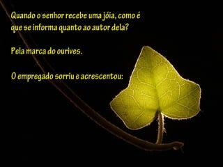 Quandoosenhorrecebeumajóia,comoéQuandoosenhorrecebeumajóia,comoé
queseinformaquantoaoautordela?queseinformaquantoaoautordela?
Pelamarcadoourives.Pelamarcadoourives.
Oempregadosorriueacrescentou:Oempregadosorriueacrescentou:
 