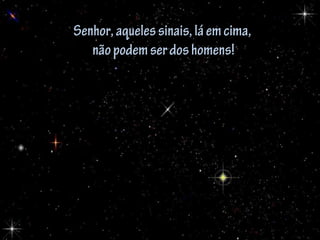 Senhor,aquelessinais,láemcima,Senhor,aquelessinais,láemcima,
nãopodemserdoshomens!nãopodemserdoshomens!
 