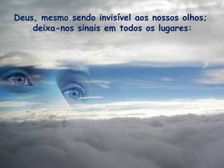 Deus, mesmo sendo invisível aos nossos olhos;  deixa-nos sinais em todos os lugares: 