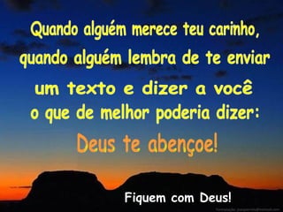 Quando alguém merece teu carinho, quando alguém lembra de te enviar  um texto e dizer a você o que de melhor poderia dizer: Deus te abençoe! Fiquem com Deus! Formatação: jeanpierrels@hotmail.com  