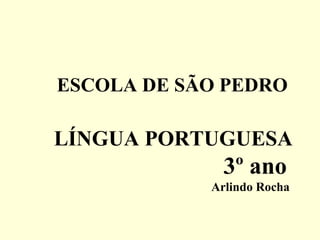 ESCOLA DE SÃO PEDRO

LÍNGUA PORTUGUESA
              3º ano
            Arlindo Rocha
 
