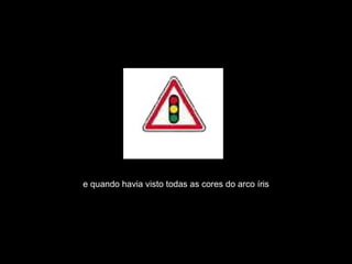 e quando havia visto todas as cores do arco íris 