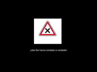 ¡não lhe havía contado a verdade! 