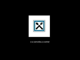 e a convidou a comer 