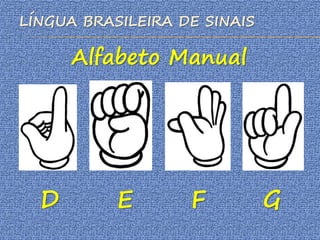LÍNGUA BRASILEIRA DE SINAIS
Alfabeto Manual
D E F G
 