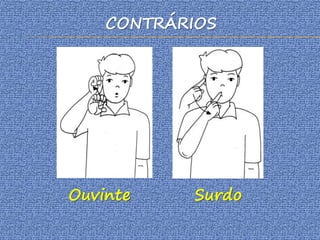 CONTRÁRIOS
Ouvinte Surdo
 