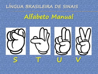 LÍNGUA BRASILEIRA DE SINAIS
Alfabeto Manual
S T U V
 