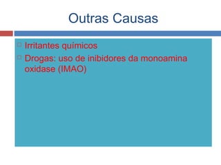 Outras Causas
 Irritantes químicos
 Drogas: uso de inibidores da monoamina
oxidase (IMAO)
 