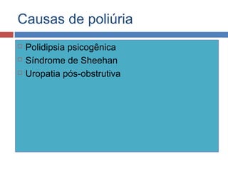 Causas de poliúria
 Polidipsia psicogênica
 Síndrome de Sheehan
 Uropatia pós-obstrutiva
 