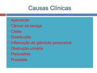 Causas Clínicas
 Apendicite
 Câncer de bexiga
 Cistite
 Diverticulite
 Inflamação da glândula parauretral
 Obstrução urinária
 Pielonefrite
 Prostatite
 
