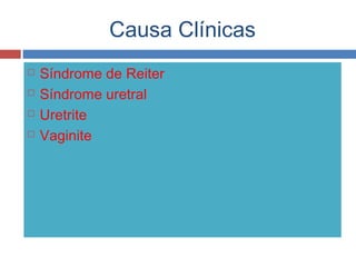 Causa Clínicas
 Síndrome de Reiter
 Síndrome uretral
 Uretrite
 Vaginite
 