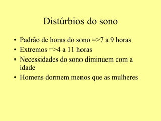 Distúrbios do sono Padrão de horas do sono =>7 a 9 horas Extremos =>4 a 11 horas Necessidades do sono diminuem com a idade Homens dormem menos que as mulheres 