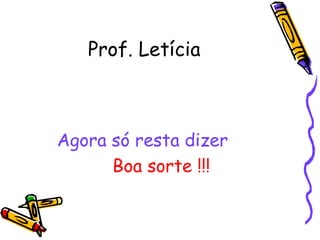 Prof. Letícia
Agora só resta dizer
Boa sorte !!!